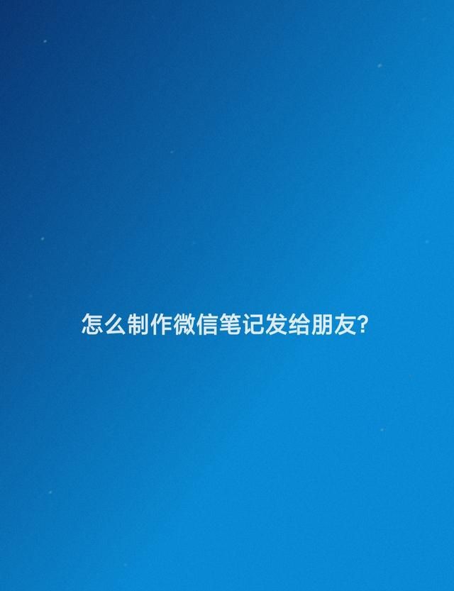 怎么制作微信笔记发给朋友