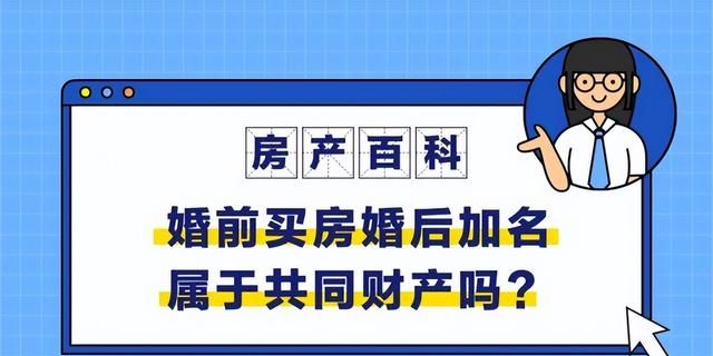 房产百科｜婚前买房婚后加名字属于共同财产吗？