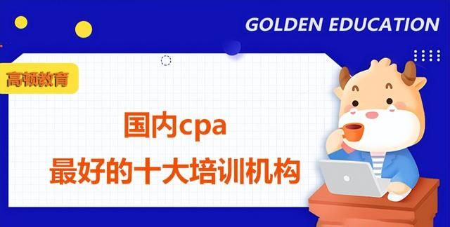 国内cpa最好的十大培训机构是什么？哪家更值得选择？